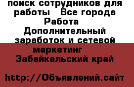 поиск сотрудников для работы - Все города Работа » Дополнительный заработок и сетевой маркетинг   . Забайкальский край